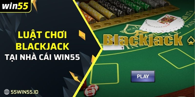 Cá cược Blackjack - Hướng dẫn cách chơi mẹo thắng lớn 2025 1 Tìm hiểu về luật chơi Blackjack tại nhà cái Win55