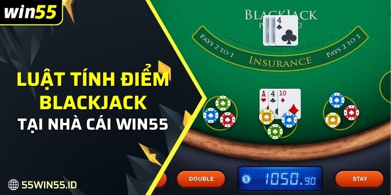 Cá cược Blackjack - Hướng dẫn cách chơi mẹo thắng lớn 2025 2 Luật tính điểm Blackjack tại nhà cái Win55