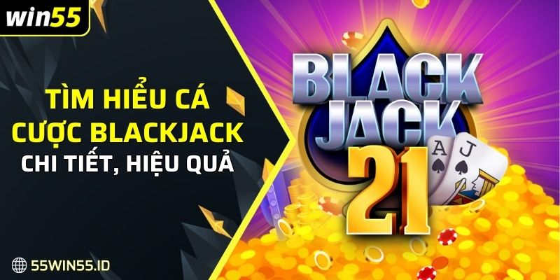 Cá cược Blackjack - Hướng dẫn cách chơi mẹo thắng lớn 2025 6 Cá cược Blackjack với các thông tin quan trọng